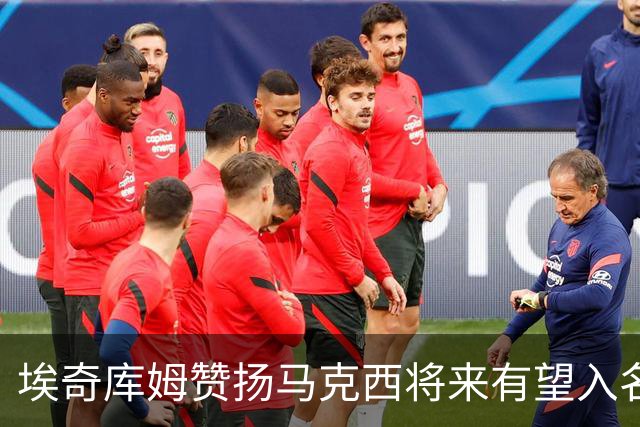 埃奇库姆赞扬马克西将来有望入名人堂，强调其领导风范
