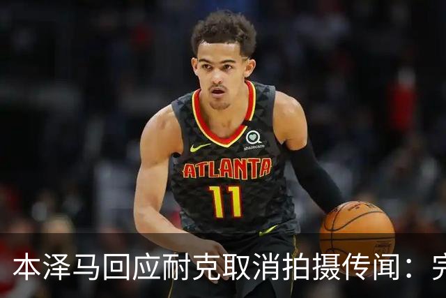 本泽马回应耐克取消拍摄传闻：完全是虚假消息